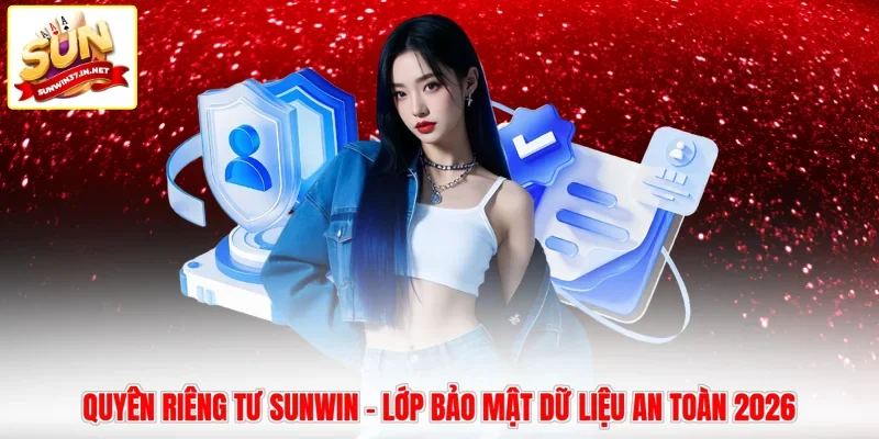 Quyền Riêng Tư Sunwin - Lớp Bảo Mật Dữ Liệu An Toàn 2026